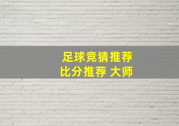 足球竞猜推荐比分推荐 大师